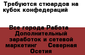 Требуются стюардов на кубок конфедерацийFIFA. - Все города Работа » Дополнительный заработок и сетевой маркетинг   . Северная Осетия